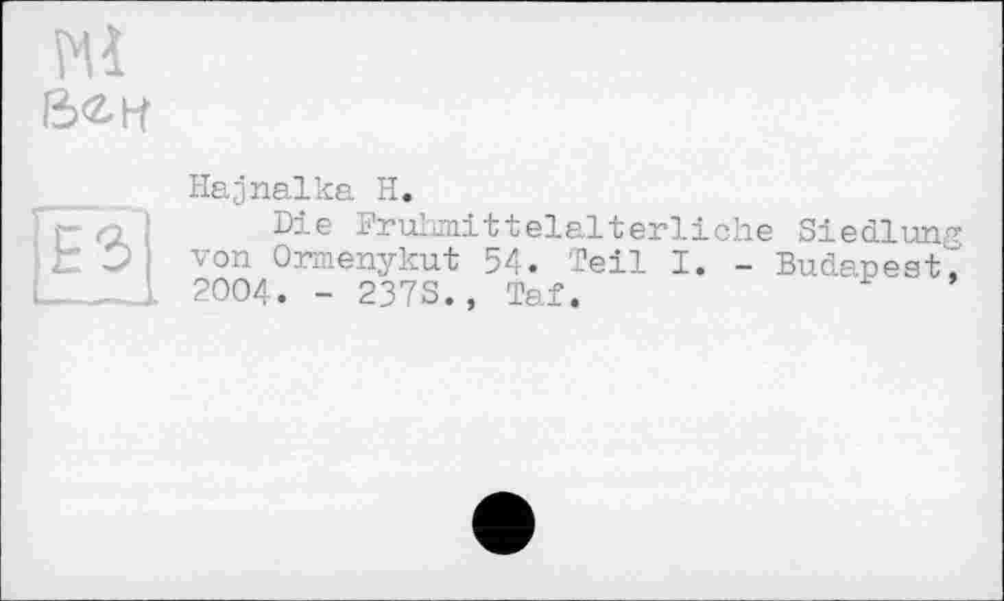 ﻿Ml S<2-H
Hajnalka H.
E3
Die Frühmittelalterliche Siedlung von Ormenykut 54. Teil I. - Budapest, 2004. - 237S., Taf.